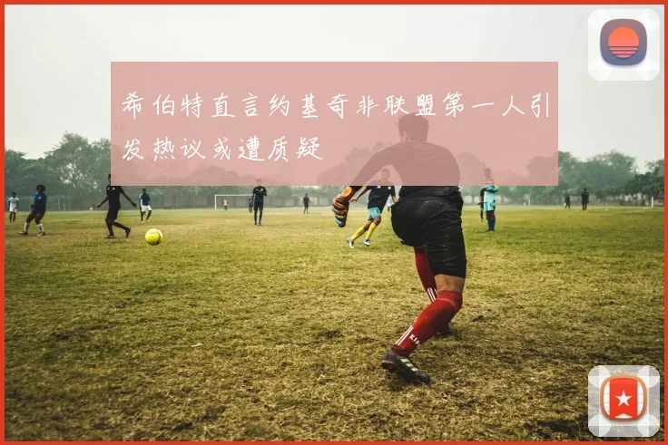 希伯特直言约基奇非联盟第一人引发热议或遭质疑