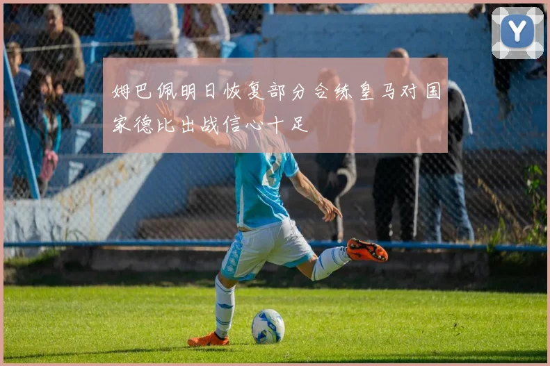 姆巴佩明日恢复部分合练皇马对国家德比出战信心十足