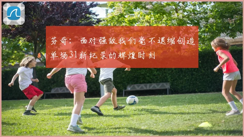 芬奇：面对强敌我们毫不退缩创造单场31新纪录的辉煌时刻