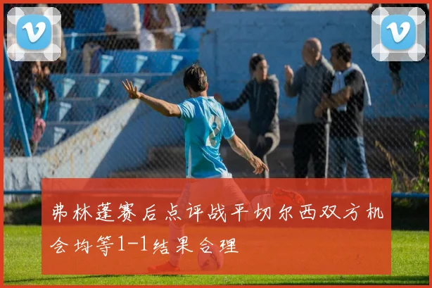 弗林蓬赛后点评战平切尔西双方机会均等1-1结果合理