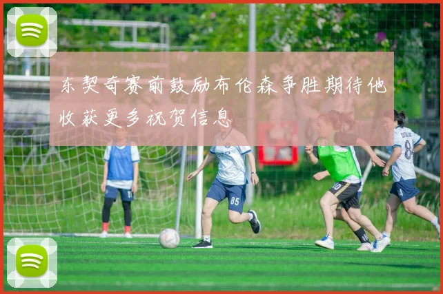 东契奇赛前鼓励布伦森争胜期待他收获更多祝贺信息