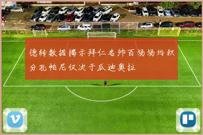德转数据揭示拜仁名帅百场场均积分孔帕尼仅次于瓜迪奥拉