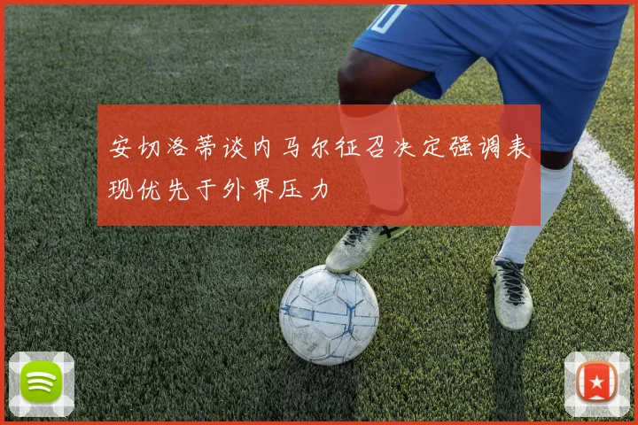 安切洛蒂谈内马尔征召决定强调表现优先于外界压力