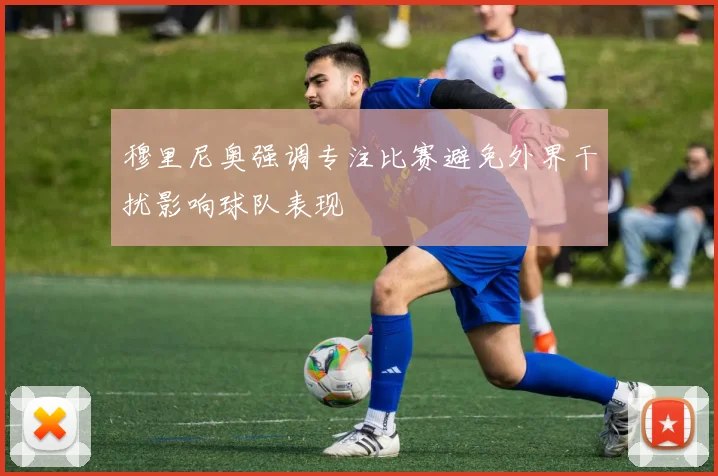 穆里尼奥强调专注比赛避免外界干扰影响球队表现