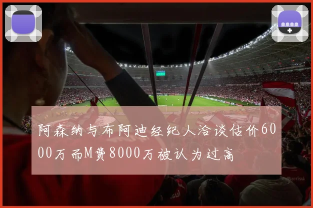 阿森纳与布阿迪经纪人洽谈估价6000万而M费8000万被认为过高