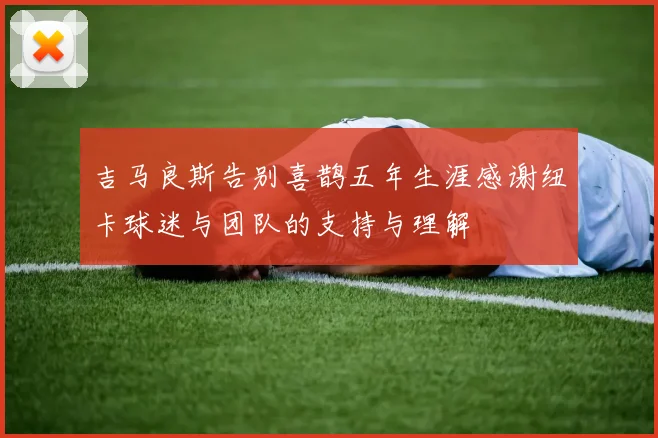 吉马良斯告别喜鹊五年生涯感谢纽卡球迷与团队的支持与理解